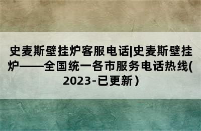 史麦斯壁挂炉客服电话|史麦斯壁挂炉——全国统一各市服务电话热线(2023-已更新）